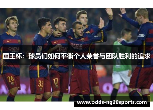 国王杯：球员们如何平衡个人荣誉与团队胜利的追求