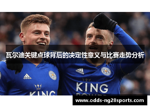 瓦尔迪关键点球背后的决定性意义与比赛走势分析