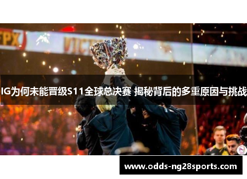 IG为何未能晋级S11全球总决赛 揭秘背后的多重原因与挑战