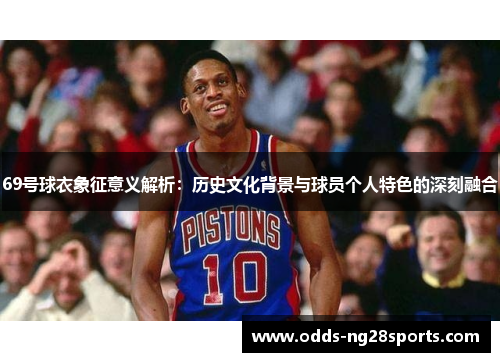 69号球衣象征意义解析：历史文化背景与球员个人特色的深刻融合