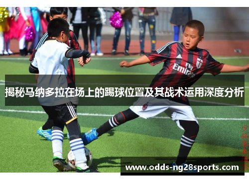 揭秘马纳多拉在场上的踢球位置及其战术运用深度分析